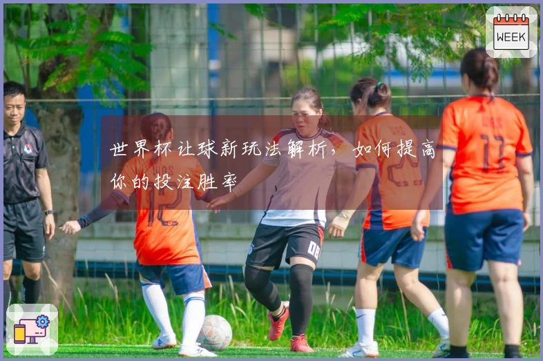 世界杯让球新玩法解析，如何提高你的投注胜率