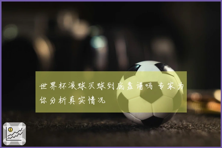 世界杯滚球买球到底靠谱吗 专家为你分析真实情况