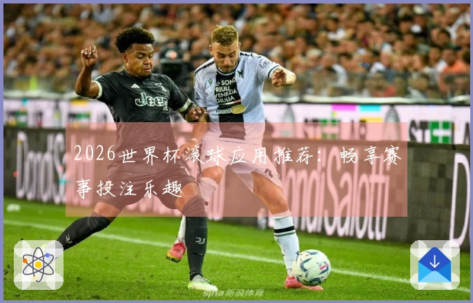 2026世界杯滚球应用推荐：畅享赛事投注乐趣