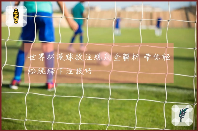 世界杯滚球投注规则全解析 带你轻松玩转下注技巧