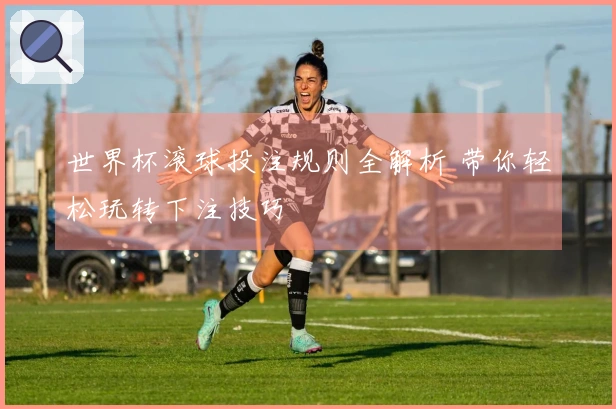 世界杯滚球投注规则全解析 带你轻松玩转下注技巧