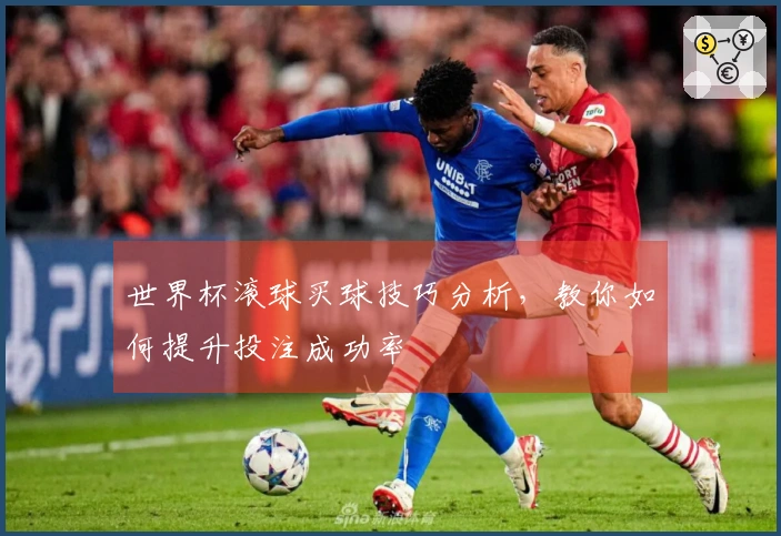 世界杯滚球买球技巧分析，教你如何提升投注成功率