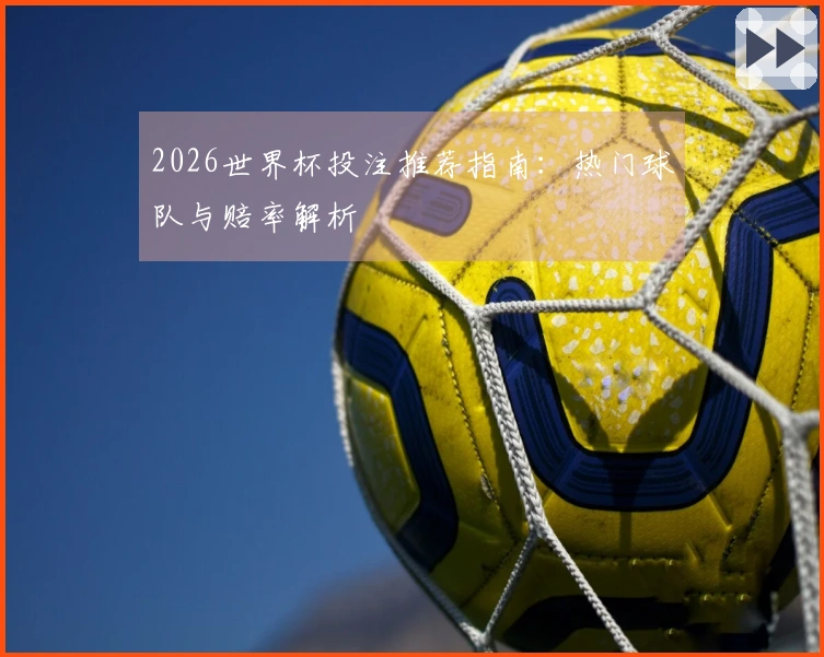 2026世界杯投注推荐指南：热门球队与赔率解析