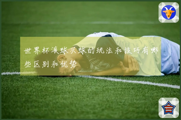 世界杯滚球买球的玩法和技巧有哪些区别和优势