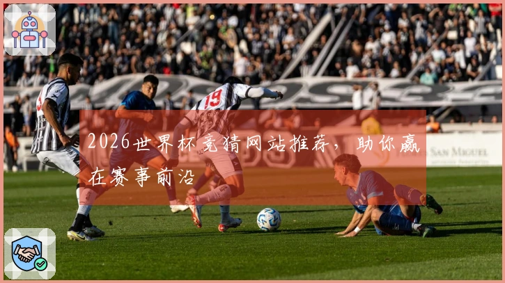 2026世界杯竞猜网站推荐，助你赢在赛事前沿